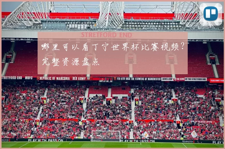 哪里可以看丁宁世界杯比赛视频？完整资源盘点