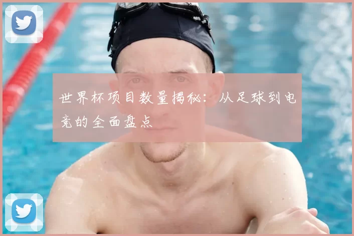 世界杯项目数量揭秘:从足球到电竞的全面盘点