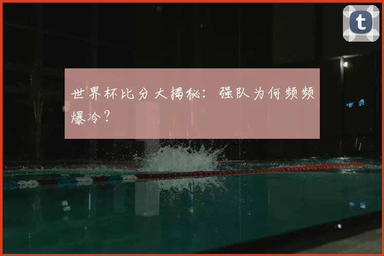世界杯比分大揭秘：强队为何频频爆冷？