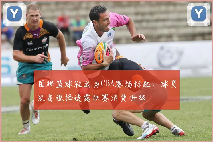 国辉篮球鞋成为CBA赛场标配,球员装备选择透露联赛消费升级
