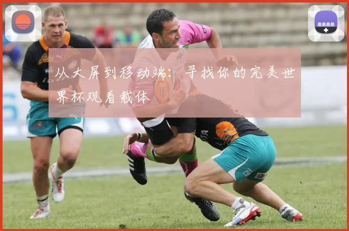 从大屏到移动端：寻找你的完美世界杯观看载体