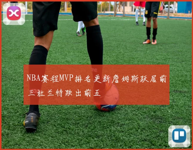 NBA赛程MVP排名更新詹姆斯跃居前三杜兰特跌出前五